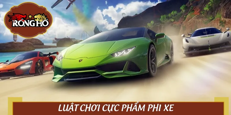 Chơi Cực Phẩm Phi Xe mà chưa rõ luật là dễ “toang” sớm