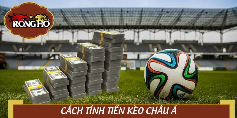 Tính tiền kèo châu Á dễ như trở bàn tay